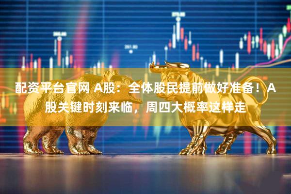 配资平台官网 A股：全体股民提前做好准备！A股关键时刻来临，周四大概率这样走