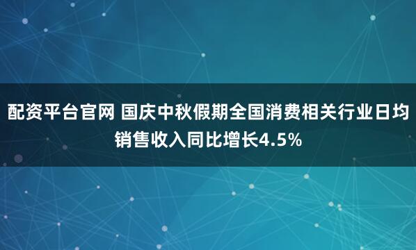 配资平台官网 国庆中秋假期全国消费相关行业日均销售收入同比增长4.5%
