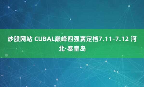 炒股网站 CUBAL巅峰四强赛定档7.11-7.12 河北·秦皇岛